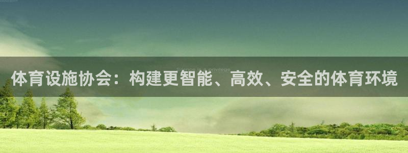 意昂5(KGAME)娱乐首页网站大全：体育设施协会：