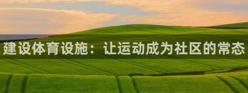 意昂5(KGAME)集团官网网址：建设体育设施：让运动成为社