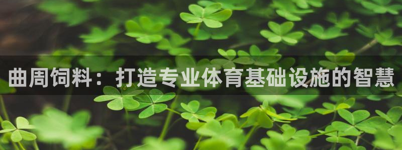 意昂5(KGAME)娱乐40996：曲周饲料：打造专业体育基 