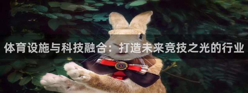 意昂5(KGAME)娱乐网站：体育设施与科技融合：打造未来竞