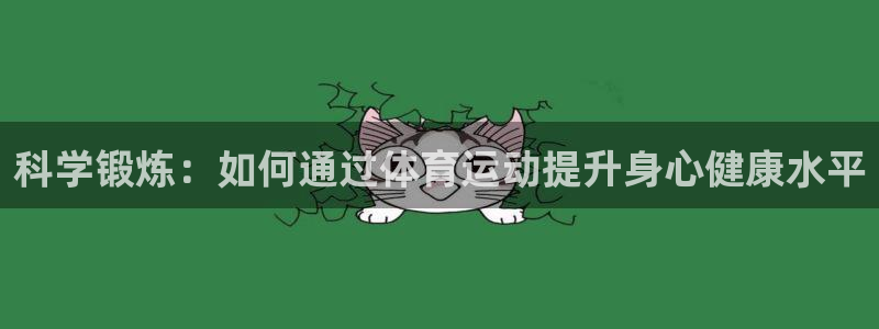 bsport必一运动：科学锻炼：如何通过体育运动提升身心健康水平