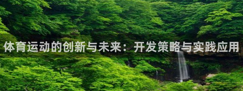 必一运动体育：体育运动的创新与未来：开发策略与实践应用