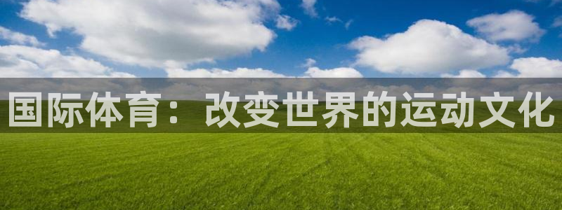 bsport必一运动：国际体育：改变世界的运动文化