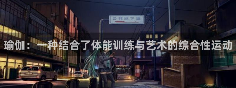 必一运动app：瑜伽：一种结合了体能训练与艺术的综合性运动