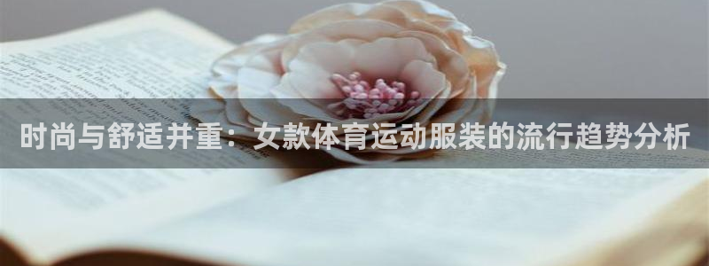 必一运动官网入口：时尚与舒适并重：女款体育运动服装的流行趋势分析