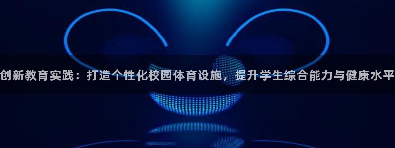 意昂5(KGAME)娱乐代理怎么样：创新教育实践：打造个性化