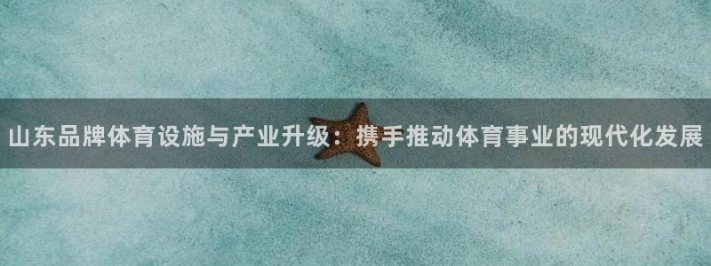 意昂5(KGAME)体育娱乐：山东品牌体育设施与产业