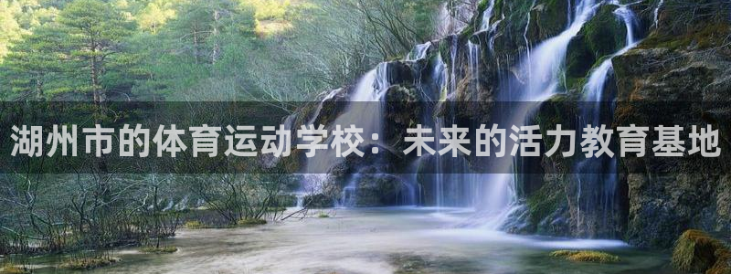 必一运动：湖州市的体育运动学校：未来的活力教育基地